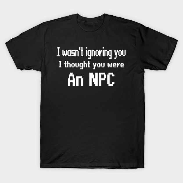 I wasn't ignoring you, I thought you were an NPC T-Shirt by WolfGang mmxx